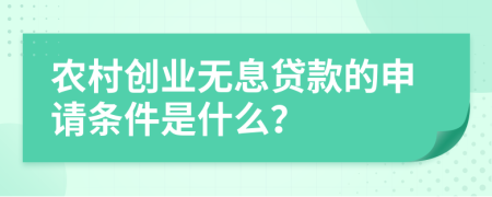 农村创业无息贷款的申请条件是什么？