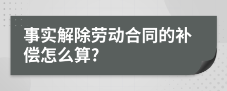 事实解除劳动合同的补偿怎么算?