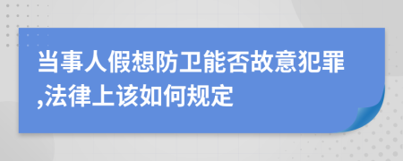 当事人假想防卫能否故意犯罪,法律上该如何规定