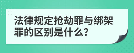 法律规定抢劫罪与绑架罪的区别是什么？