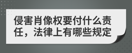 侵害肖像权要付什么责任，法律上有哪些规定