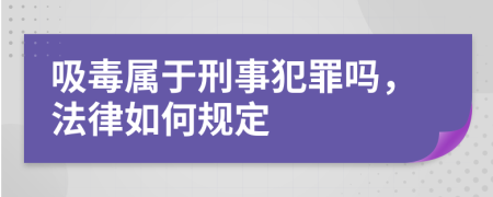 吸毒属于刑事犯罪吗，法律如何规定