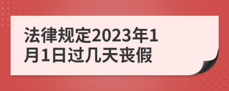 法律规定2023年1月1日过几天丧假