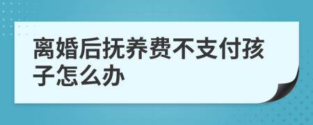 离婚后抚养费不支付孩子怎么办