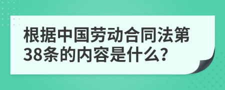 根据中国劳动合同法第38条的内容是什么？