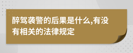 醉驾袭警的后果是什么,有没有相关的法律规定