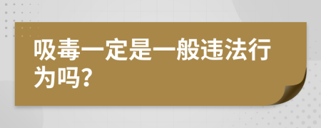 吸毒一定是一般违法行为吗？