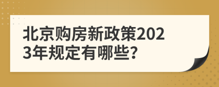 北京购房新政策2023年规定有哪些？