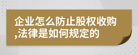 企业怎么防止股权收购,法律是如何规定的