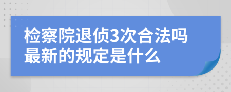 检察院退侦3次合法吗最新的规定是什么