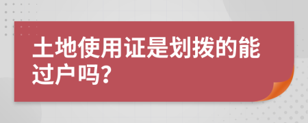 土地使用证是划拨的能过户吗？