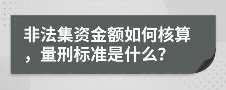 非法集资金额如何核算，量刑标准是什么？