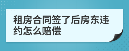 租房合同签了后房东违约怎么赔偿