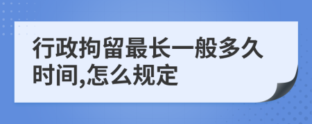 行政拘留最长一般多久时间,怎么规定