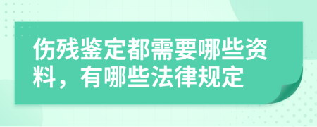 伤残鉴定都需要哪些资料，有哪些法律规定