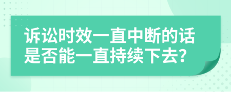 诉讼时效一直中断的话是否能一直持续下去？