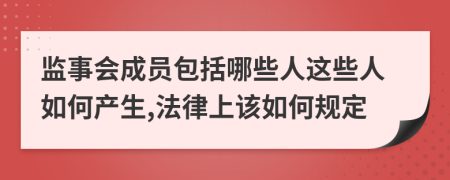 监事会成员包括哪些人这些人如何产生,法律上该如何规定