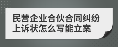 民营企业合伙合同纠纷上诉状怎么写能立案