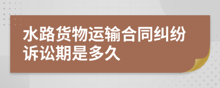 水路货物运输合同纠纷诉讼期是多久