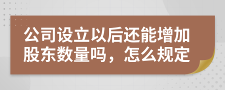 公司设立以后还能增加股东数量吗，怎么规定