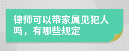 律师可以带家属见犯人吗，有哪些规定