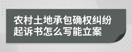 农村土地承包确权纠纷起诉书怎么写能立案