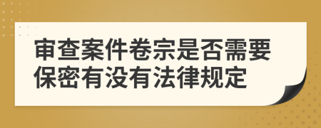 审查案件卷宗是否需要保密有没有法律规定