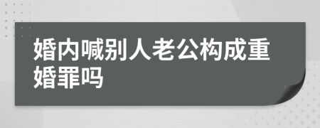 婚内喊别人老公构成重婚罪吗