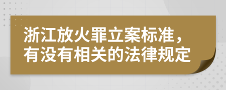 浙江放火罪立案标准，有没有相关的法律规定