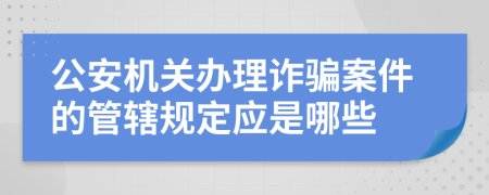 公安机关办理诈骗案件的管辖规定应是哪些