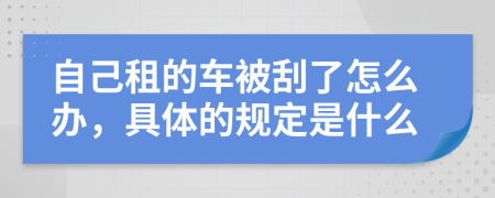自己租的车被刮了怎么办，具体的规定是什么
