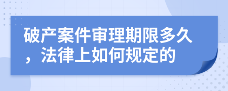 破产案件审理期限多久，法律上如何规定的