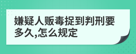 嫌疑人贩毒捉到判刑要多久,怎么规定
