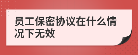 员工保密协议在什么情况下无效