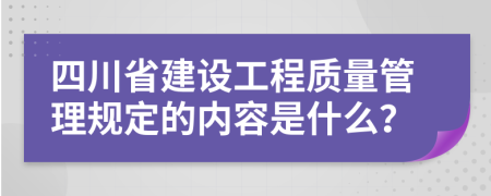 四川省建设工程质量管理规定的内容是什么？