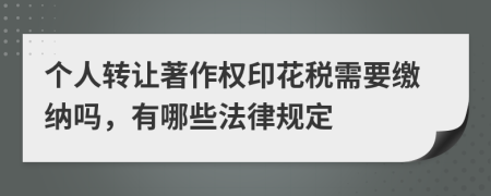 个人转让著作权印花税需要缴纳吗，有哪些法律规定