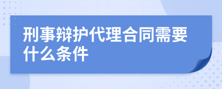 刑事辩护代理合同需要什么条件