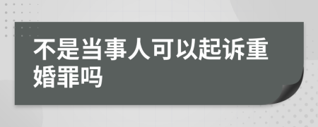 不是当事人可以起诉重婚罪吗