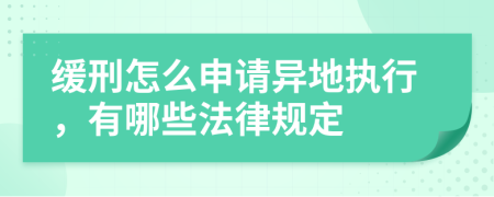 缓刑怎么申请异地执行，有哪些法律规定