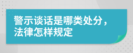 警示谈话是哪类处分，法律怎样规定