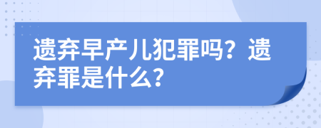 遗弃早产儿犯罪吗？遗弃罪是什么？