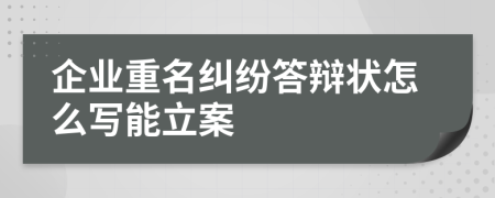 企业重名纠纷答辩状怎么写能立案