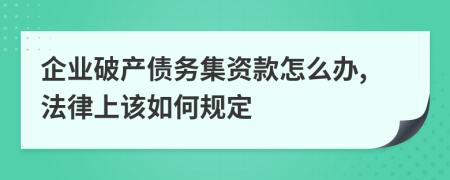 企业破产债务集资款怎么办,法律上该如何规定