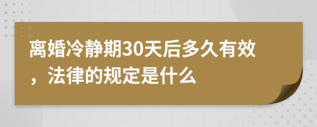 离婚冷静期30天后多久有效，法律的规定是什么