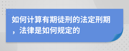 如何计算有期徒刑的法定刑期，法律是如何规定的