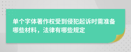 单个字体著作权受到侵犯起诉时需准备哪些材料，法律有哪些规定