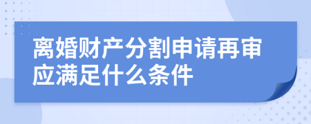 离婚财产分割申请再审应满足什么条件