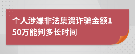 个人涉嫌非法集资诈骗金额150万能判多长时间