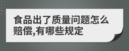 食品出了质量问题怎么赔偿,有哪些规定