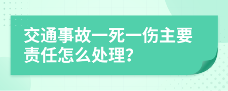 交通事故一死一伤主要责任怎么处理？